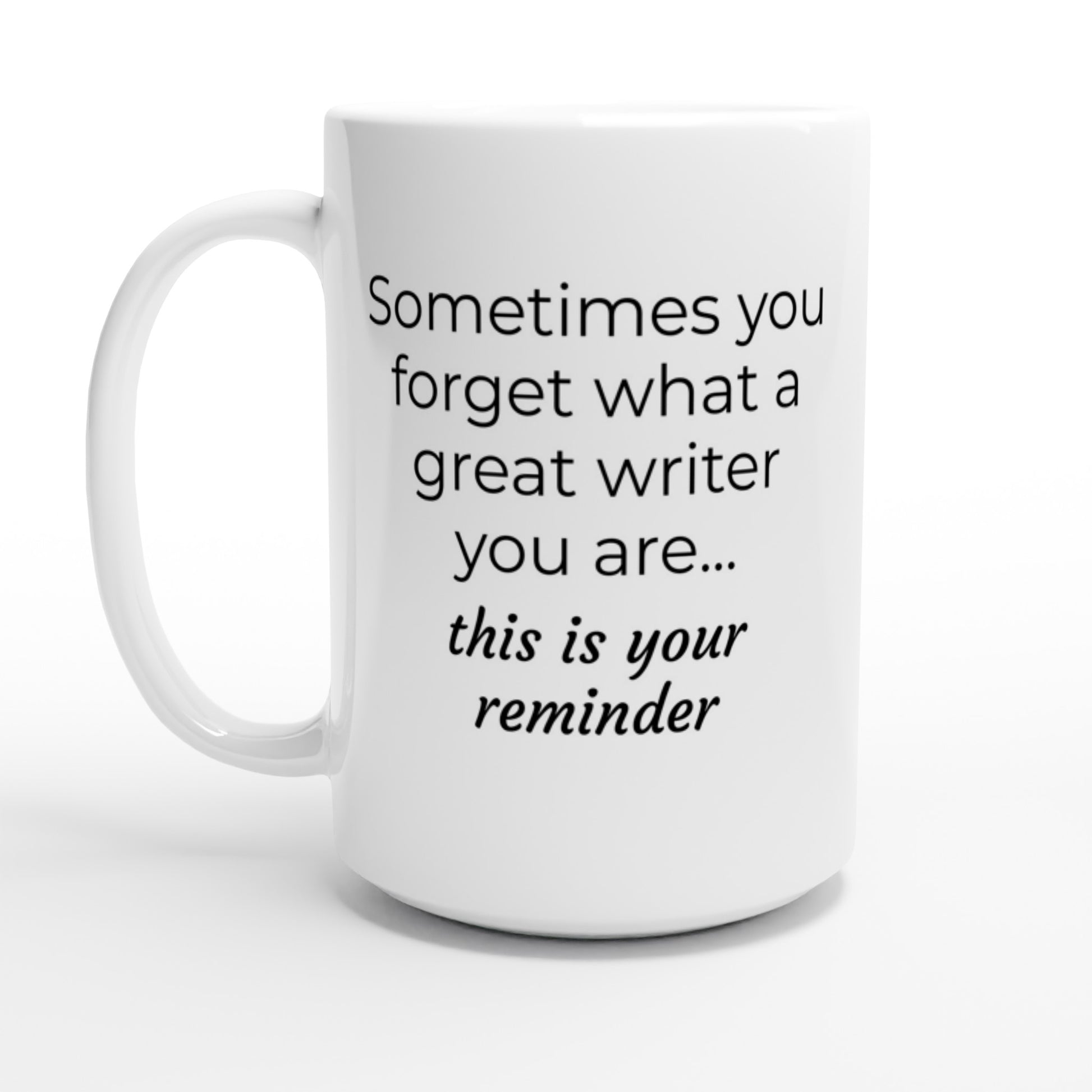 A Sometimes you forget what a great writer you are... mug that reminds you of your belief in your writing skills and boosts your confidence as a writer.