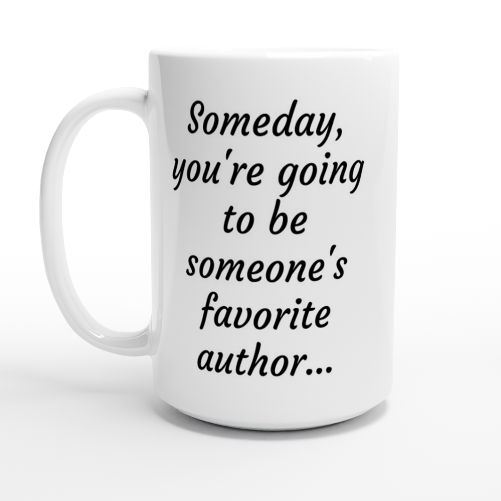 Someday, you're going to be someone's favorite author... White 15oz Ceramic Mug.