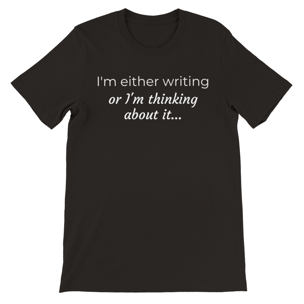 I'm either writing or I'm thinking about it // Writing Themed Premium Unisex Crewneck T-shirt