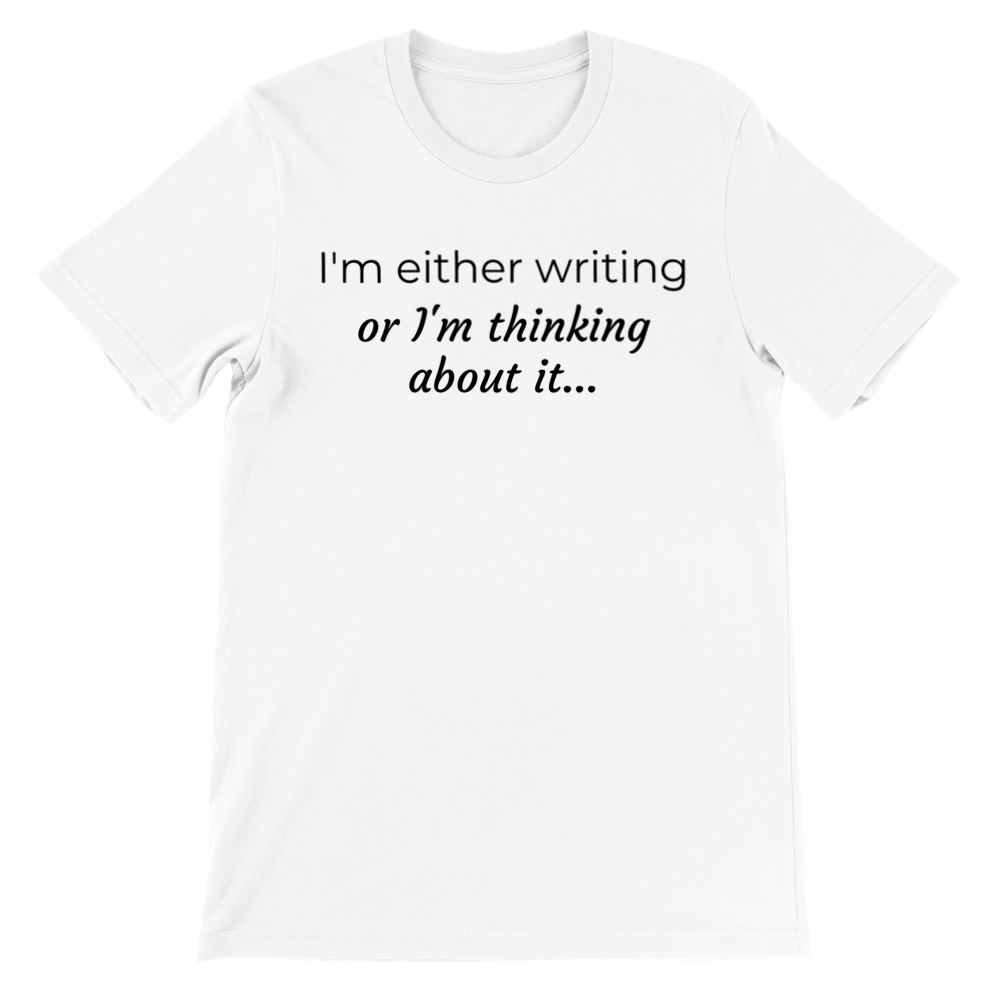 I'm either writing or I'm thinking about it // Writing Themed Premium Unisex Crewneck T-shirt