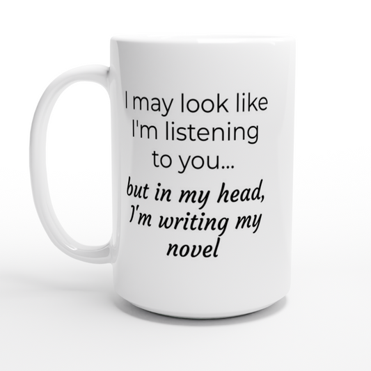 I may look like I'm listening to you, but in my head I'm writing my novel Writing Themed Mug.